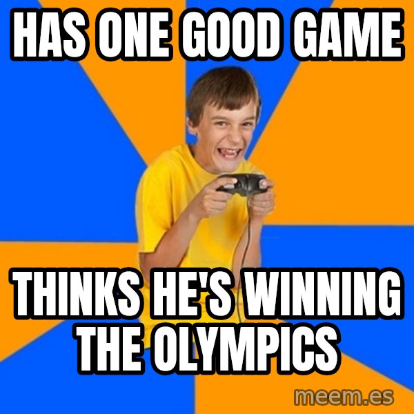 Annoying Gamer Kid meme: Has one good game / thinks he's winning the olympics
