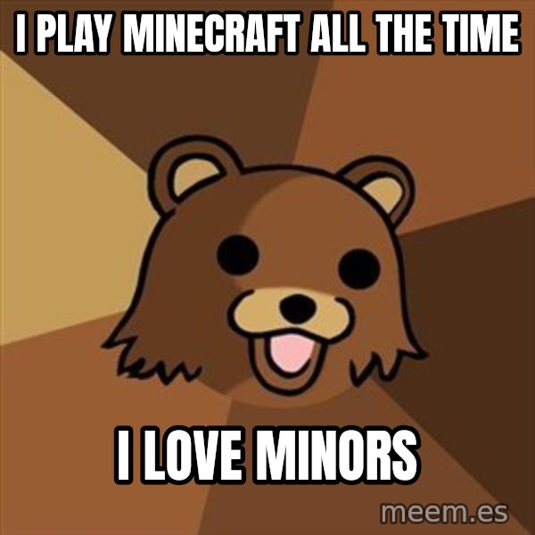 Pedobear meme: i play minecraft all the time / i love minors