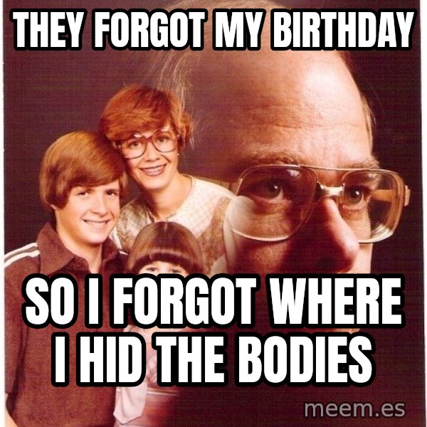 Vengeance Dad meme: they forgot my birthday / so i forgot where i hid the bodies