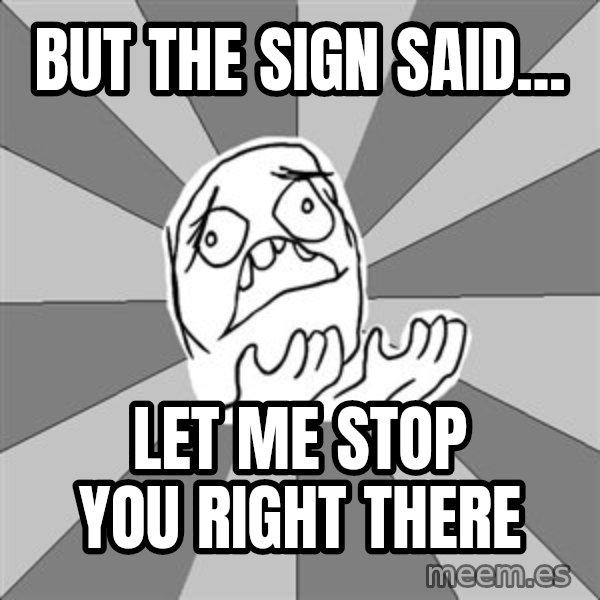 Whyyy??? meme: But the sign said... / let me stop you right there