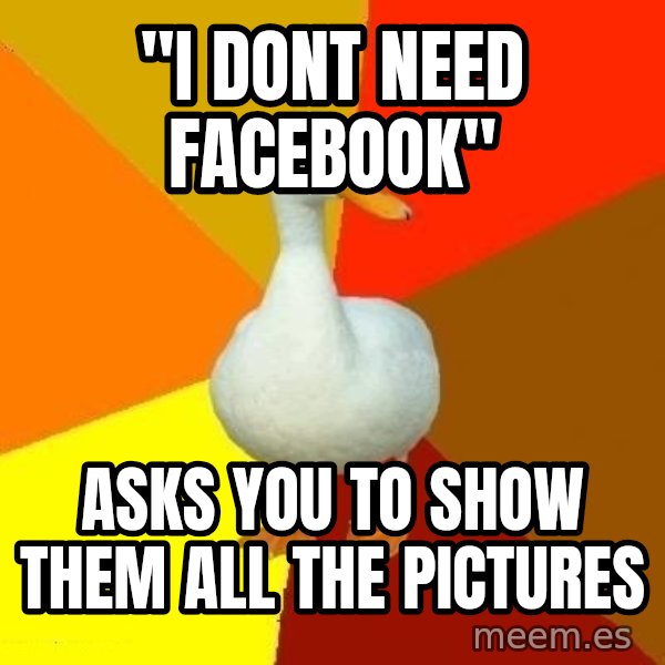 Technologically Impaired Duck meme: "i dont need facebook" / asks you to show them all the pictures