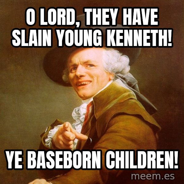 Joseph Ducreux meme: o lord, they have slain young kenneth! / ye baseborn children!