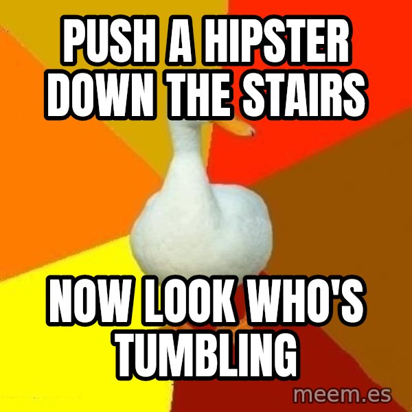 Technologically Impaired Duck meme: push a hipster down the stairs / now look who's tumbling
