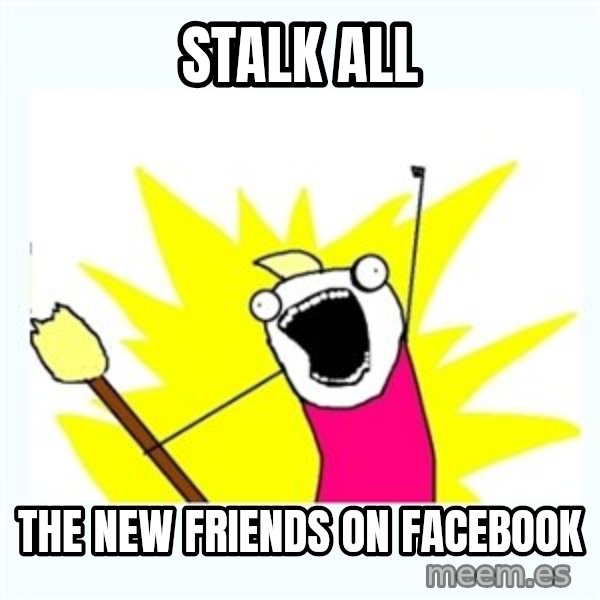 All the things meme: stalk all / The new friends on Facebook