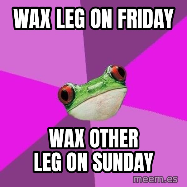 Foul Bachelorette Frog meme: Wax leg on friday / Wax other leg on Sunday