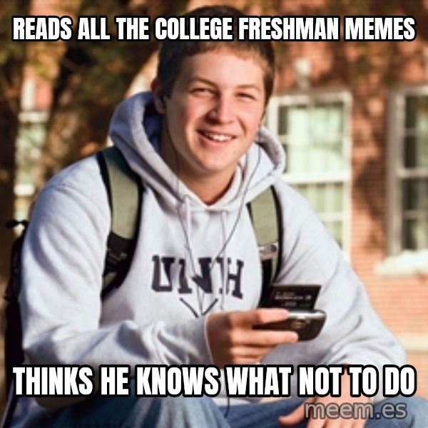 College Freshman meme: Reads all the college freshman memes / Thinks he knows what not to do