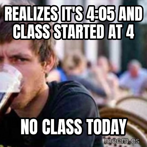 The Lazy College Senior meme: realizes it's 4:05 and class started at 4 / no class today