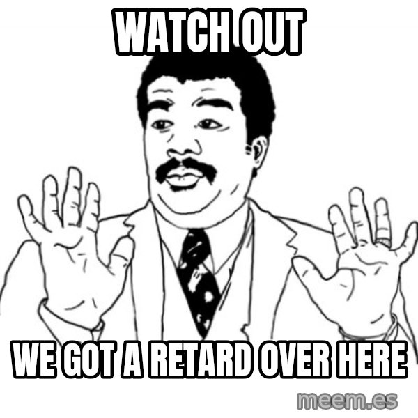 AY SI meme: WATCH OUT / WE GOT A RETARD OVER HERE