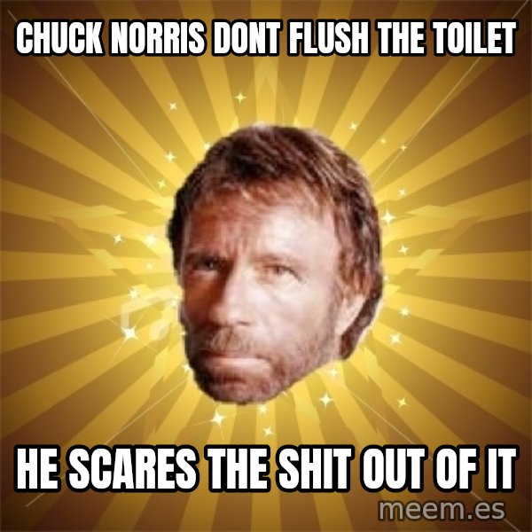 Chuck Norris Advice meme: Chuck Norris dont Flush the Toilet / He scares the shit out of it