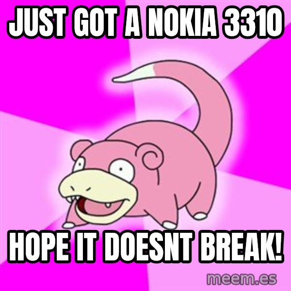 Slowpoke meme: just got a nokia 3310 / hope it doesnt break!