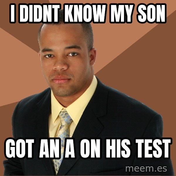 Successful Black Man meme: I Didnt know my son / got an a on his test