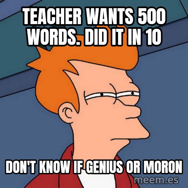 Futurama Fry meme: Teacher wants 500 words. Did It in 10 / don't know if genius or moron