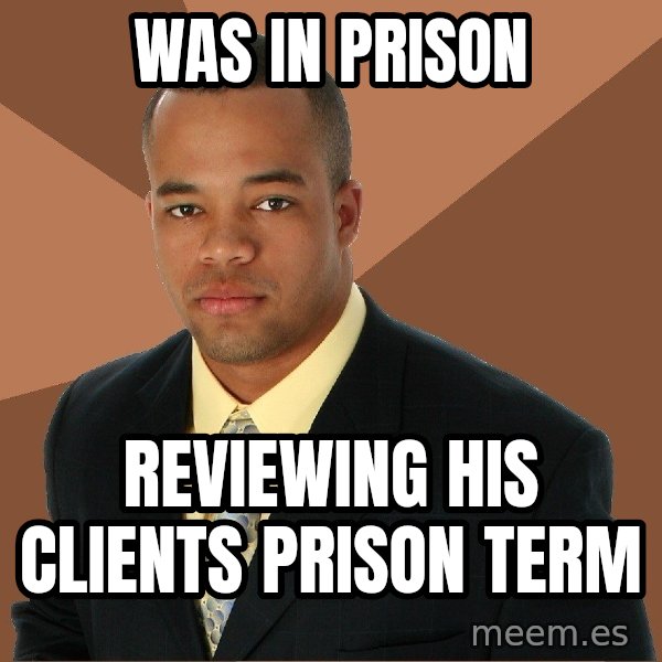 Successful Black Man meme: was in prison / reviewing his clients prison term