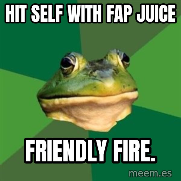 Foul Bachelor Frog meme: Hit self with fap juice / friendly fire.