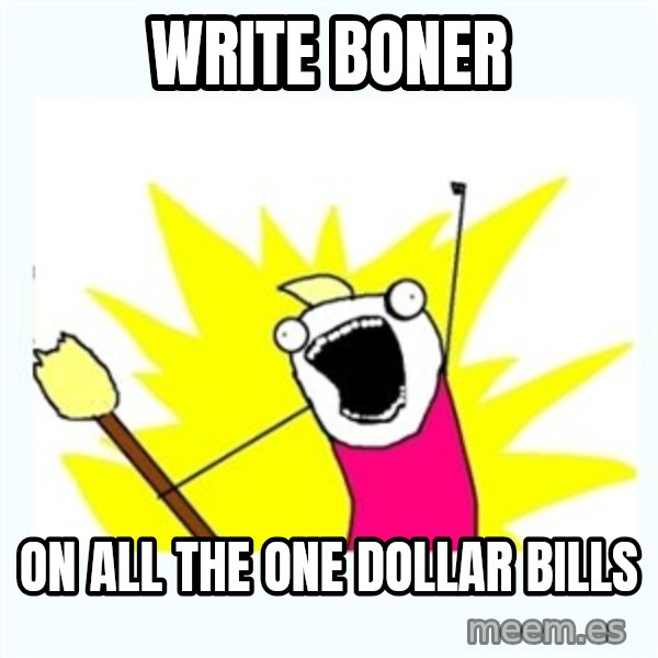 All the things meme: write boner / on all the one dollar bills