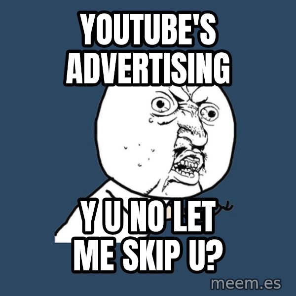 Y U No meme: youtube's advertising / y u no let me skip u?