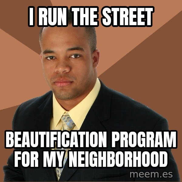 Successful Black Man meme: I RuN the street / beautification program for my neighborhood