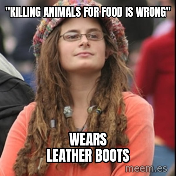 College Liberal meme: "Killing animals for food is wrong" / wears leather boots