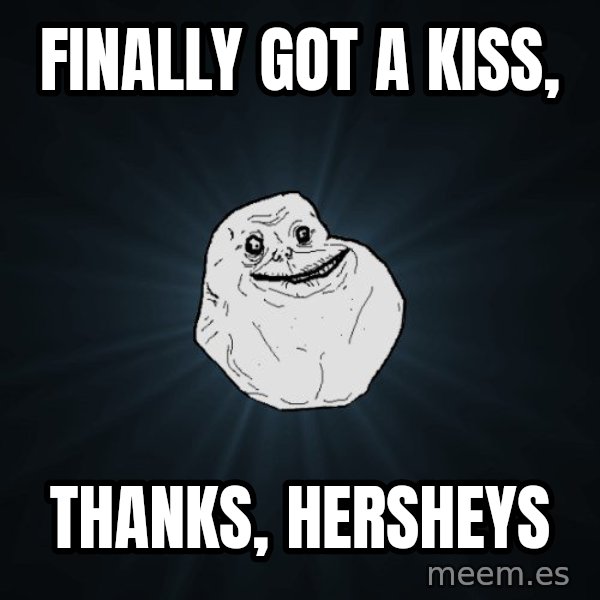 Forever Alone meme: finally got a kiss, / thanks, hersheys