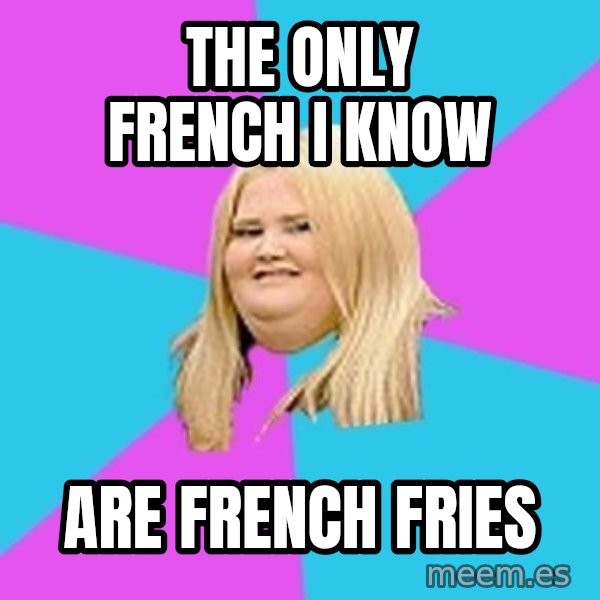 Fat Girl meme: tHE oNLY FRENCH I KNOW / ARE FRENCH FRIES