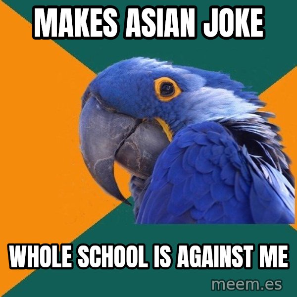 Paranoid Parrot meme: makes asian joke / whole school is against me