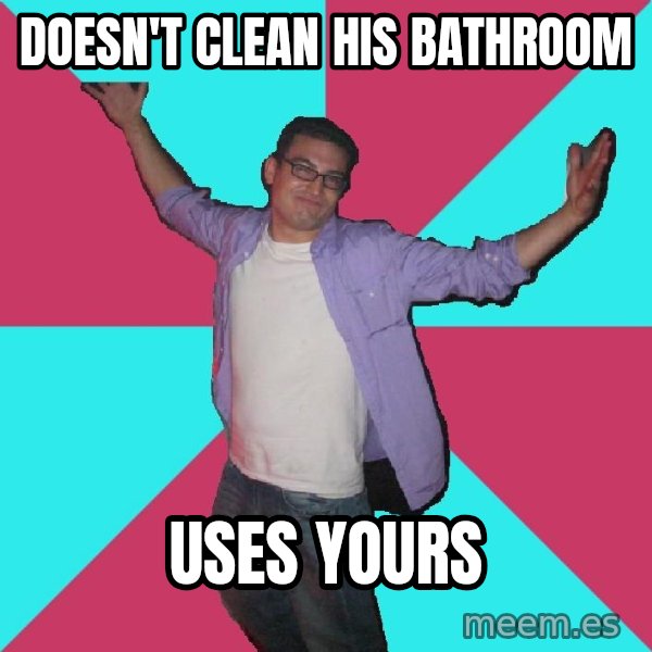 Douchebag Roommate meme: doesn't clean his bathroom / uses yours