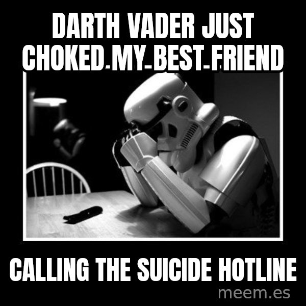 Sad Trooper meme: darth vader just choked my best friend / calling the suicide hotline