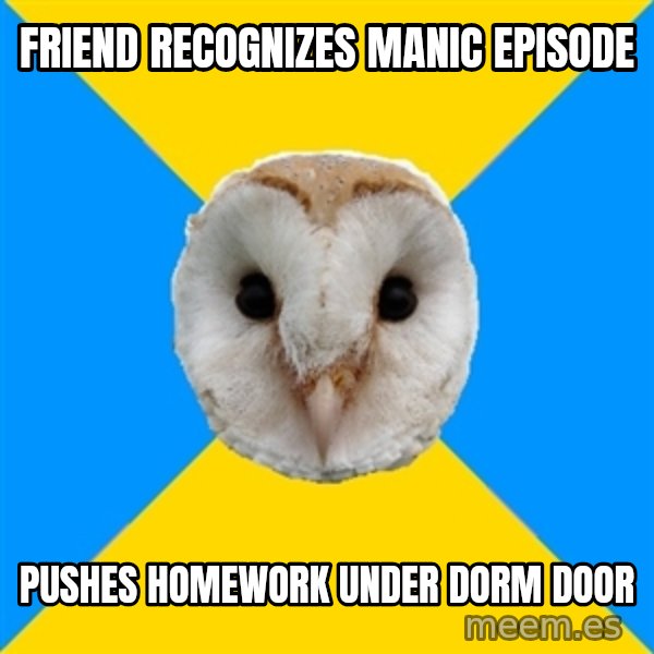 Bipolar Owl meme: friend recognizes manic episode / pushes homework under dorm door