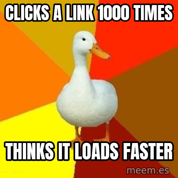 Technologically Impaired Duck meme: Clicks a link 1000 times / thinks it loads faster