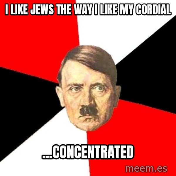 Advice Hitler meme: i like jews the way i like my cordial / ...concentrated