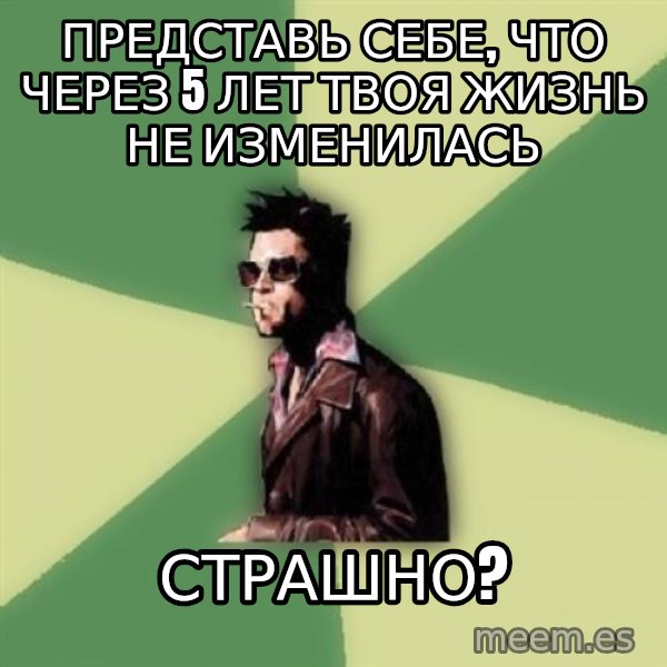 Tyler Durden meme: Представь себе, что через 5 лет твоя жизнь не изменилась / страшно?