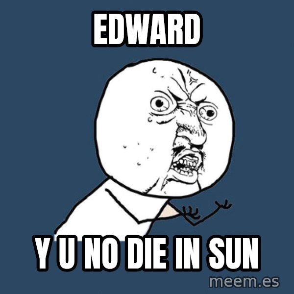 Y U No meme: Edward / Y U NO DIE IN SUN