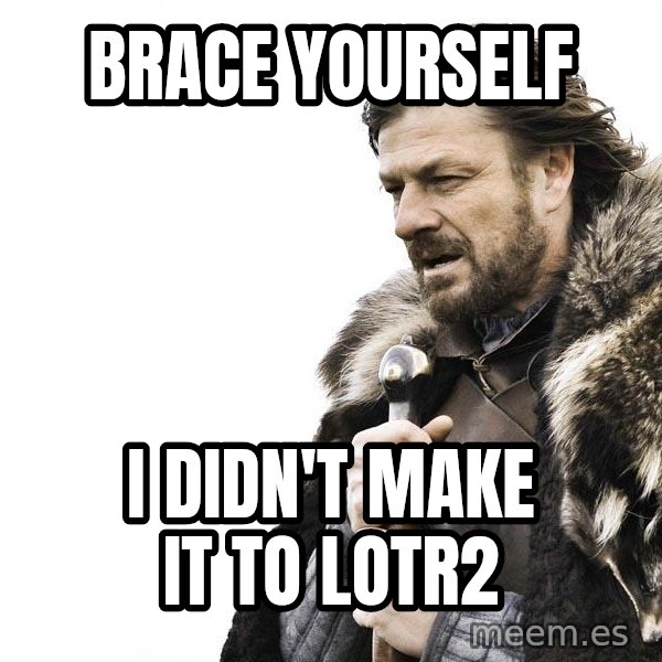 Winter is Coming meme: BRACE YOURSELF / I didn'T MAKE IT TO lOTR2