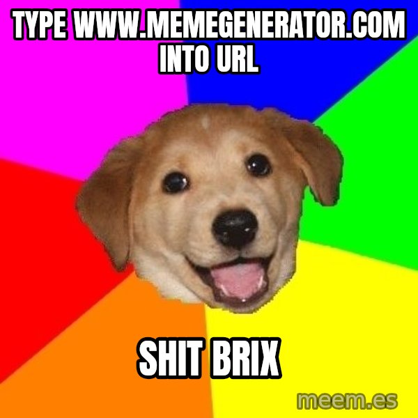Advice Dog meme: type www.memegenerator.com into url / shit brix