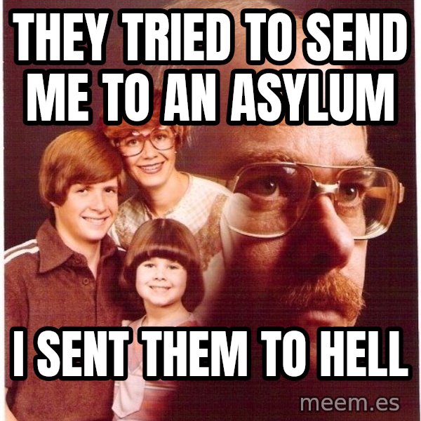 Vengeance Dad meme: they tried to send me to an asylum / i sent them to hell