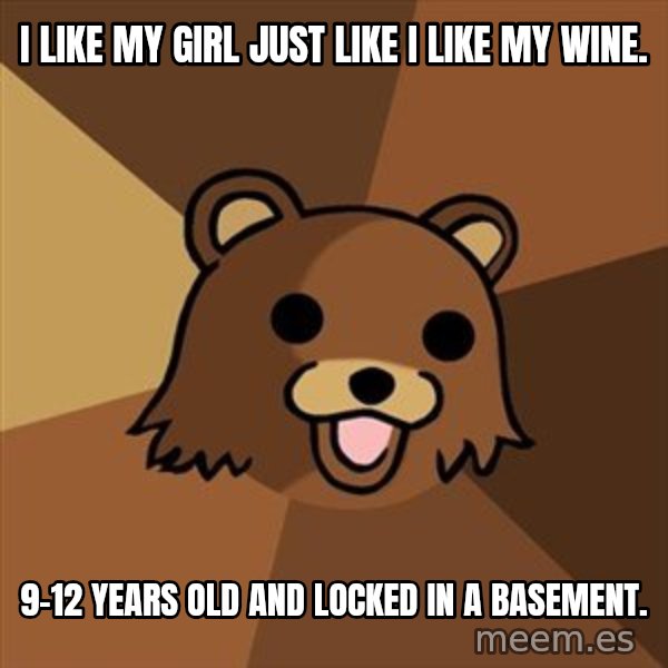 Pedobear meme: I like my girl just like I like my wine. / 9-12 years old and locked in a basement.