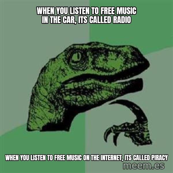 Philosoraptor meme: When you listen to free music in the car, its called radio / When you listen to free music on the internet, its called piracy