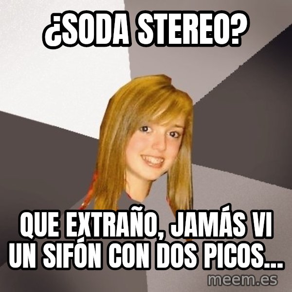 Musically Oblivious 8th Grader meme: ¿Soda Stereo? / Que extraño, jamás vi un sifón con dos picos...