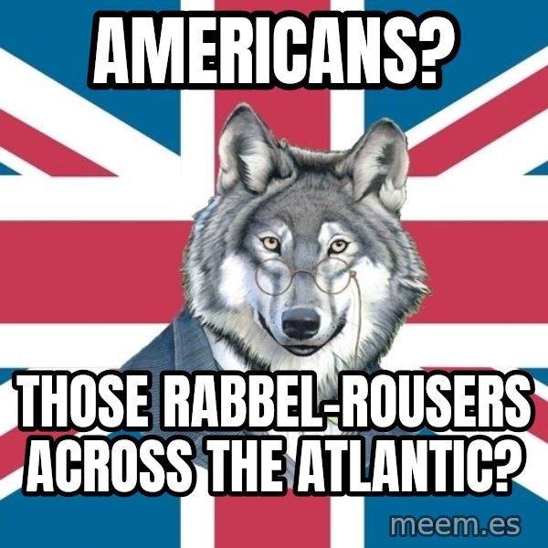 Sir Courage Wolf Esquire meme: americans? / Those rabbel-rousers across the atlantic?
