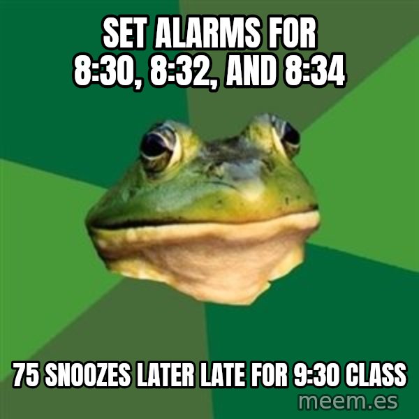 Foul Bachelor Frog meme: set alarms for 8:30, 8:32, and 8:34 / 75 snoozes later late for 9:30 class