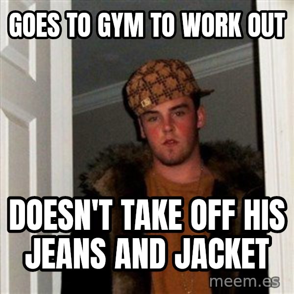 Scumbag Steve meme: goes to gym to work out / doesn't take off his jeans and jacket
