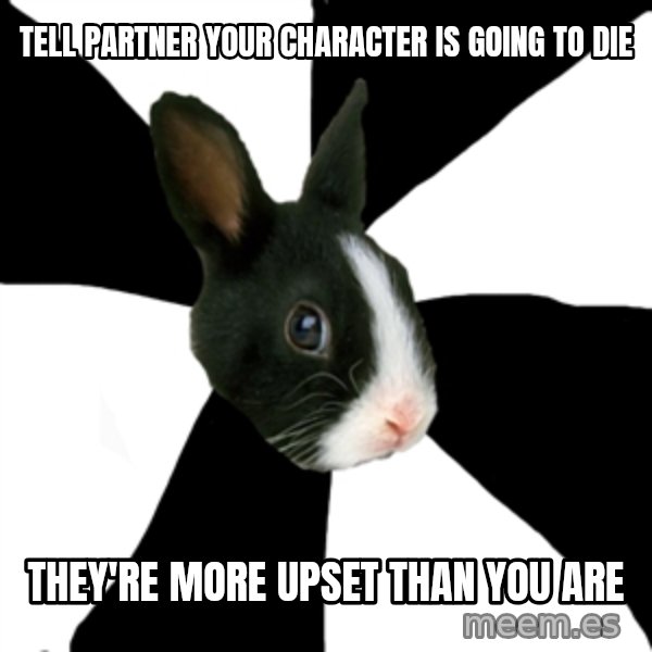 Roleplaying Rabbit meme: Tell partner your character is going to die / they're more upset than you are