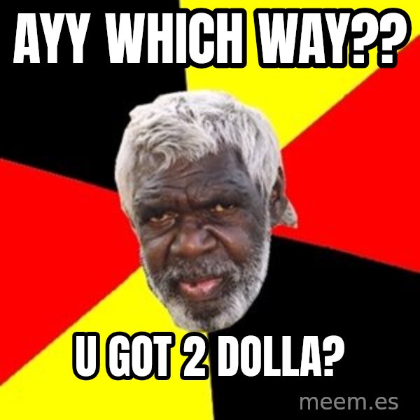 Aboriginal meme: AyY WHICH WAY?? / U GOT 2 DOLLA?