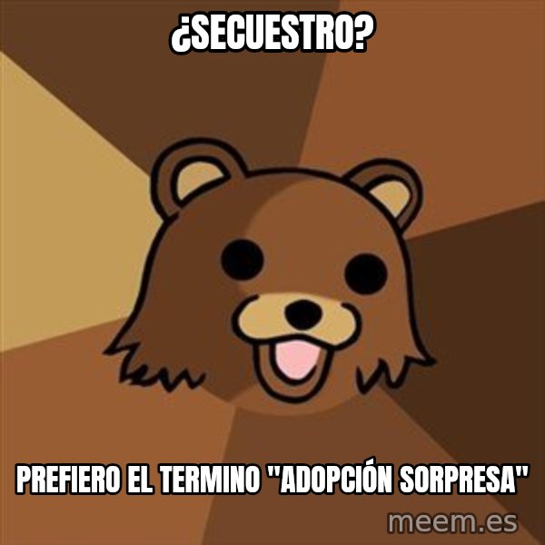 Pedobear meme: ¿Secuestro? / PREFIERO EL TERMINO "ADOPCIÓN sorpresa"