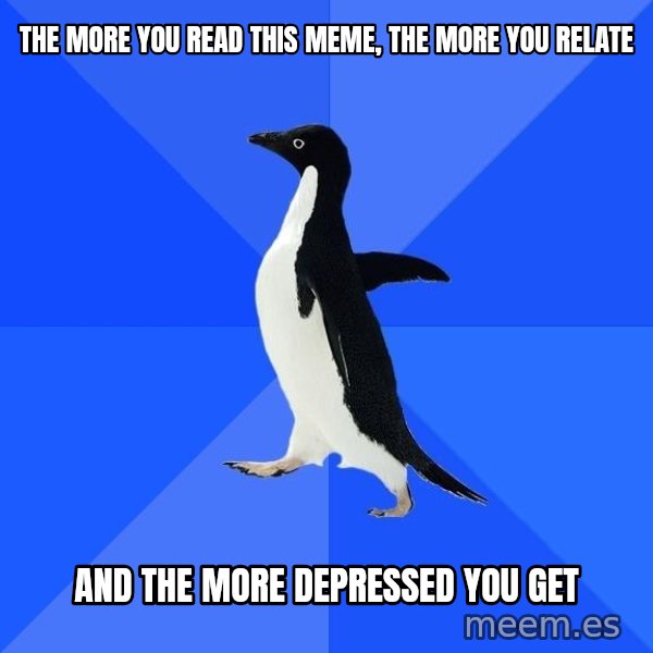 Socially Awkward Penguin meme: The more you read this meme, the more you relate / and the more depressed you get