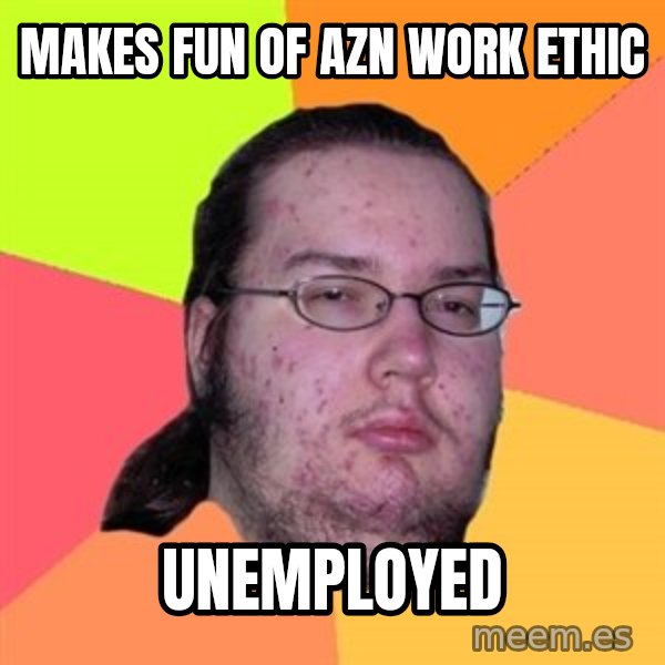 Butthurt Dweller meme: makes fun of azn work ethic / unemployed