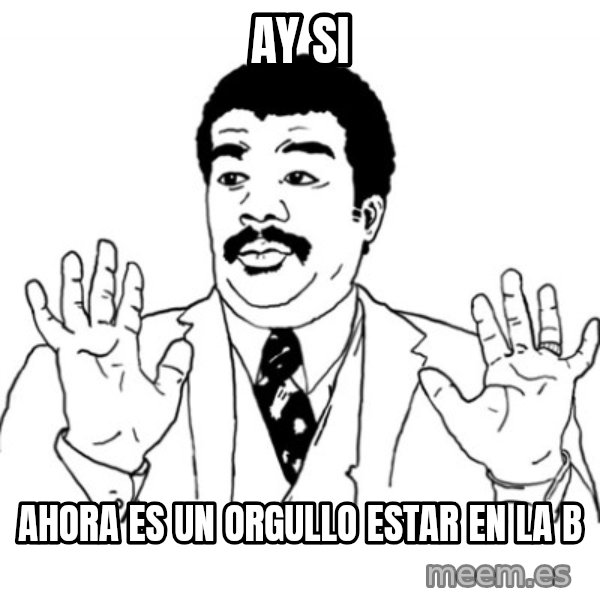 AY SI meme: Ay si / ahora es un orgullo estar en la b