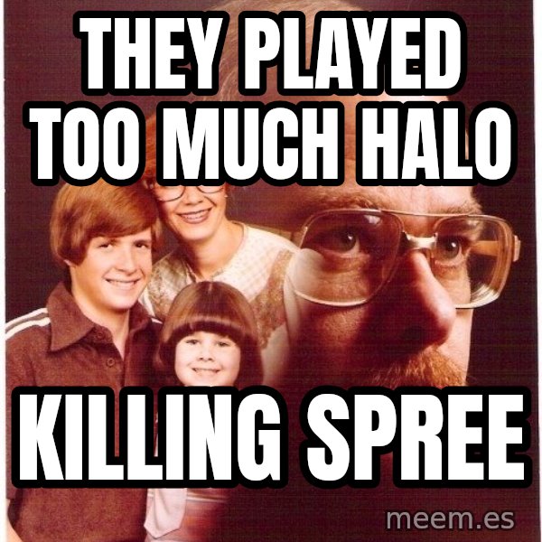 Vengeance Dad meme: They played too much Halo / KILLING SPREE