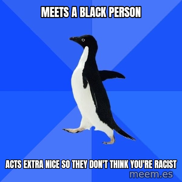 Socially Awkward Penguin meme: Meets a black person / acts extra nice so they don't think you're racist