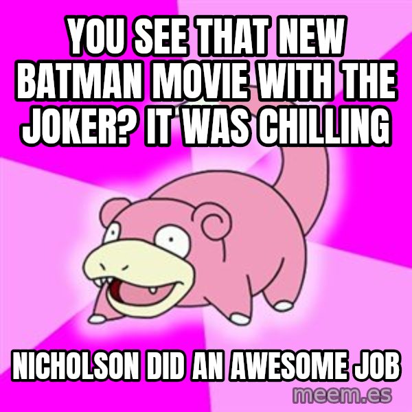 Slowpoke meme: You see that new batman movie with the Joker?  It was chilling / Nicholson did an awesome job